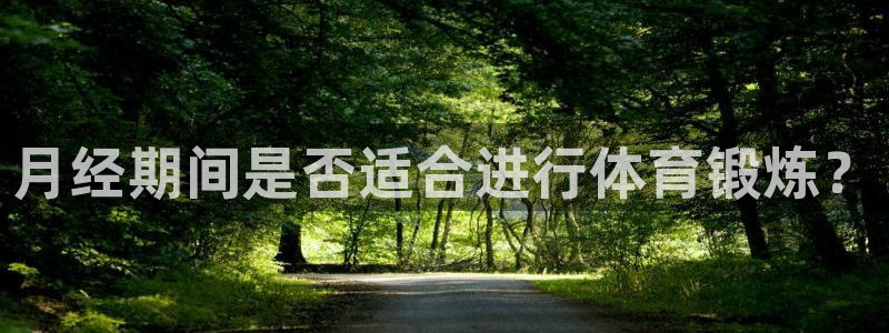v66体育彩票平台存在多久了：月经期间是否适合进行体育锻炼？