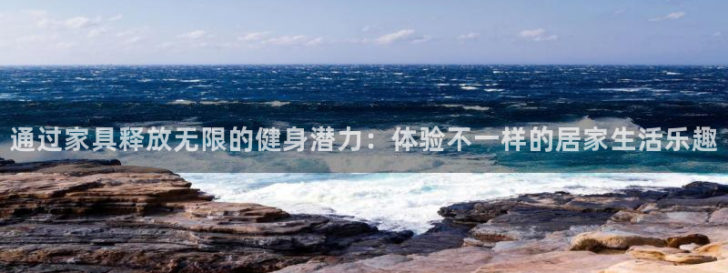 v66体育彩票平台正规吗可靠吗：通过家具释放无限的健身潜力：体验不一样的居家生活乐趣